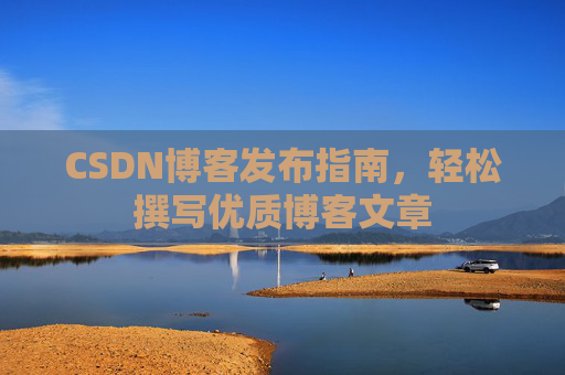 CSDN博客发布指南，轻松撰写优质博客文章